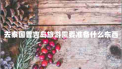 去泰國普吉島旅游需要準(zhǔn)備什么東西