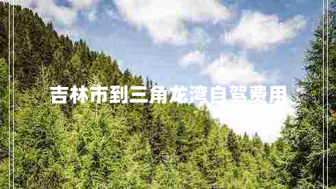 吉林市到三角龍灣自駕費(fèi)用