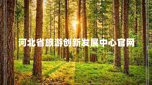 河北省旅游創(chuàng  )新發(fā)展中心官網(wǎng)
