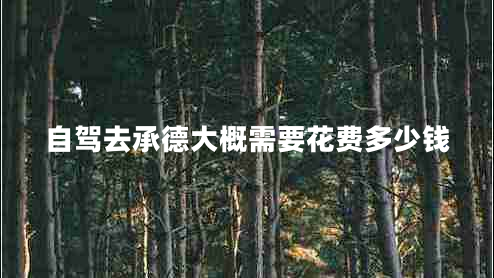 自駕去承德大概需要花費(fèi)多少錢(qián)