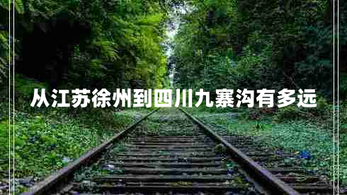 從江蘇徐州到四川九寨溝有多遠