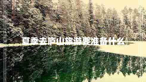 夏季去廬山旅游要準(zhǔn)備什么
