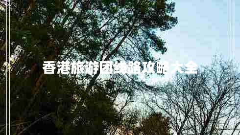 香港旅游團線(xiàn)路攻略大全