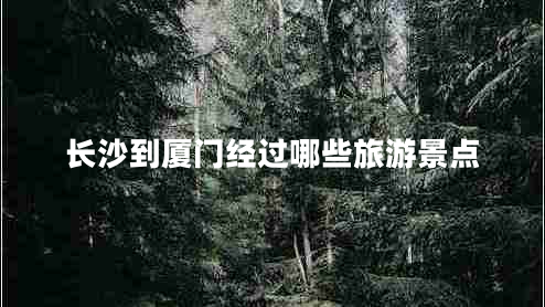 長(zhǎng)沙到廈門經(jīng)過哪些旅游景點(diǎn)