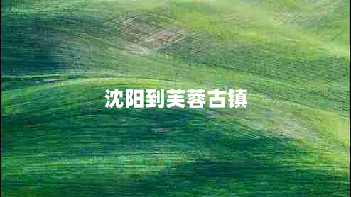 沈陽到芙蓉古鎮(zhèn)