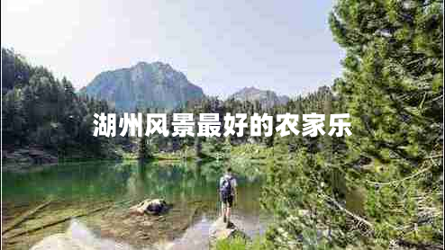 湖州風(fēng)景最好的農家樂(lè )