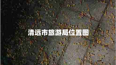 清遠(yuǎn)市旅游局位置圖