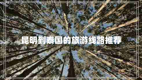 昆明到泰國(guó)的旅游線路推薦