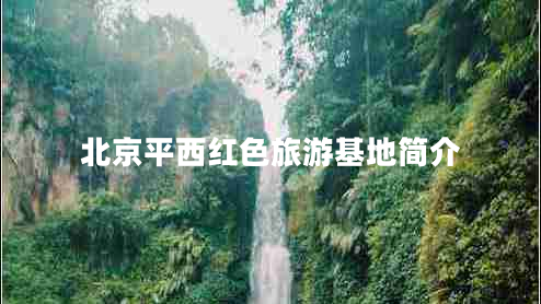 北京平西紅色旅游基地簡介