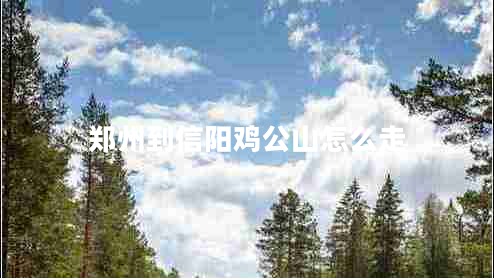 鄭州到信陽雞公山怎么走