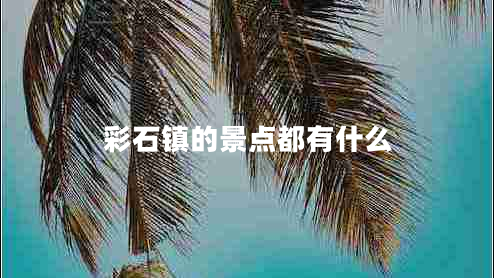 彩石鎮的景點(diǎn)都有什么