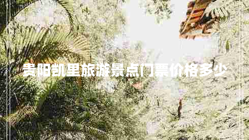 貴陽凱里旅游景點(diǎn)門票價(jià)格多少