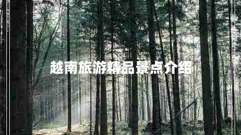 越南旅游精品景點(diǎn)介紹