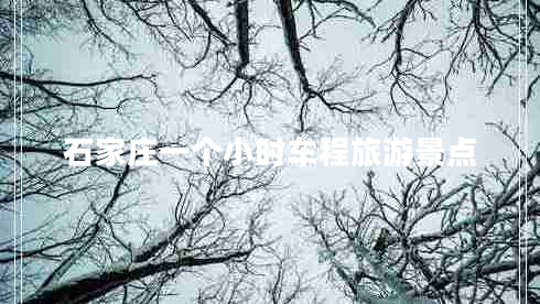 石家莊一個小時車程旅游景點(diǎn)