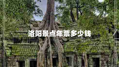 洛陽景點年票多少錢