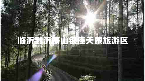 臨沂到沂蒙山銀座天蒙旅游區(qū)