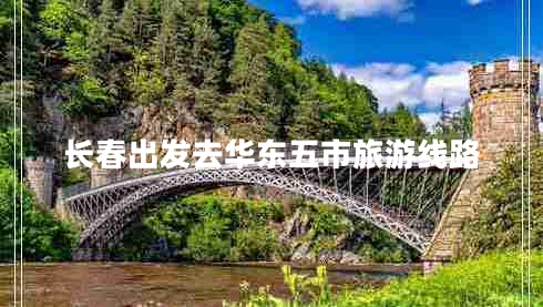 長春出發(fā)去華東五市旅游線路