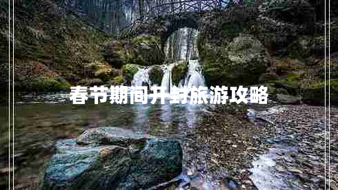 春節期間開(kāi)封旅游攻略