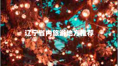 遼寧省內(nèi)旅游地方推薦