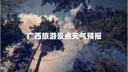 廣西旅游景點(diǎn)天氣預報
