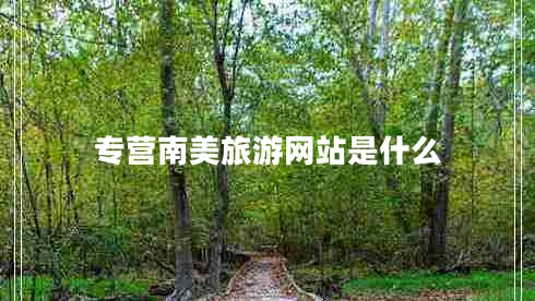 專營南美旅游網站是什么