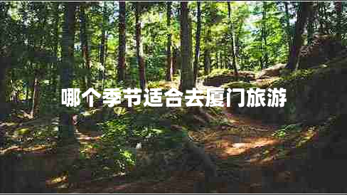 哪個(gè)季節(jié)適合去廈門旅游