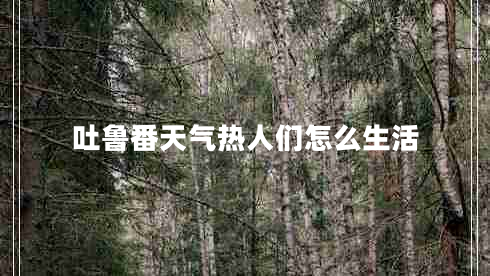 吐魯番天氣熱人們?cè)趺瓷? title=