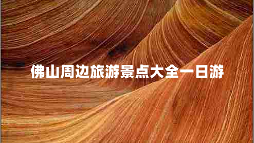 佛山周邊旅游景點大全一日游