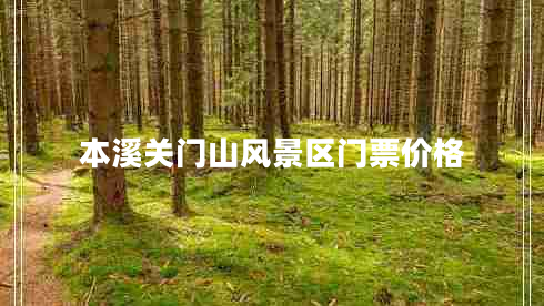 本溪關(guān)門山風(fēng)景區(qū)門票價(jià)格