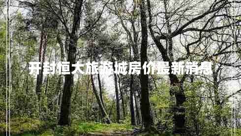 開(kāi)封恒大旅游城房?jī)r(jià)最新消息