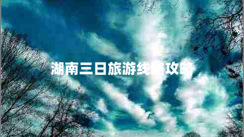湖南三日旅游線路攻略