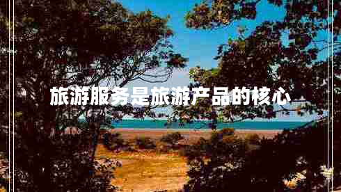 旅游服務是旅游產品的核心