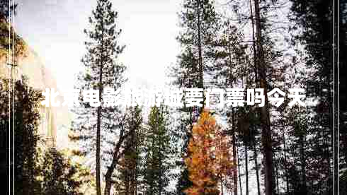 北京電影旅游城要門(mén)票嗎今天