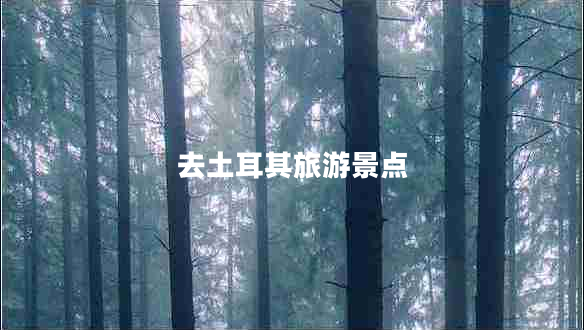去土耳其旅游景點