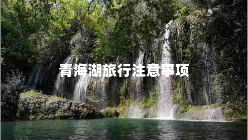 青海湖旅行注意事項