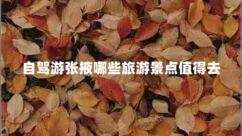 自駕游張掖哪些旅游景點(diǎn)值得去