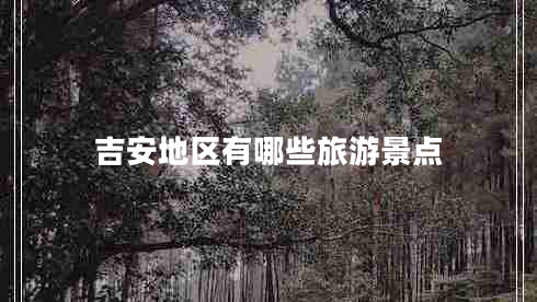 吉安地區有哪些旅游景點(diǎn)