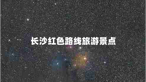 長(cháng)沙紅色路線(xiàn)旅游景點(diǎn)
