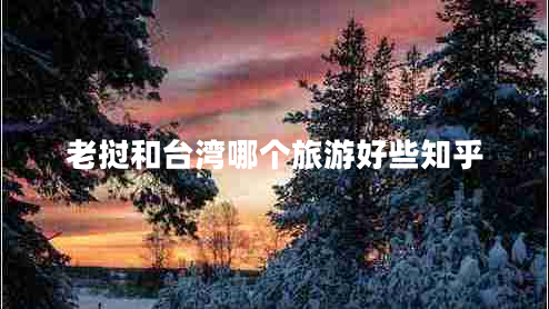 老撾和臺(tái)灣哪個(gè)旅游好些知乎