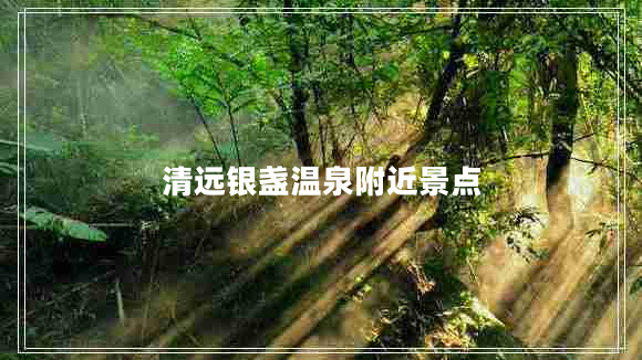 清遠(yuǎn)銀盞溫泉附近景點(diǎn)