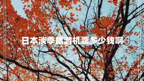 日本淡季旅游機(jī)票多少錢啊
