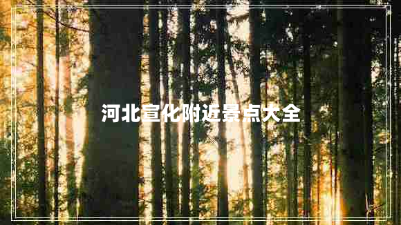 河北宣化附近景點大全