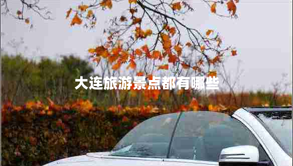 大連旅游景點(diǎn)都有哪些
