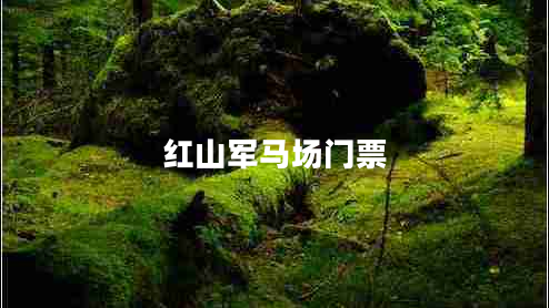 紅山軍馬場(chǎng)門(mén)票
