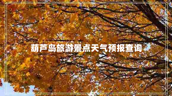 葫蘆島旅游景點(diǎn)天氣預(yù)報(bào)查詢(xún)