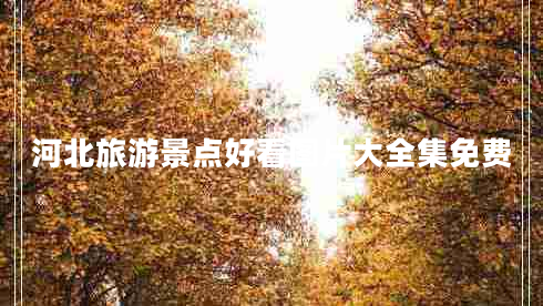 河北旅游景點(diǎn)好看圖片大全集免費(fèi)