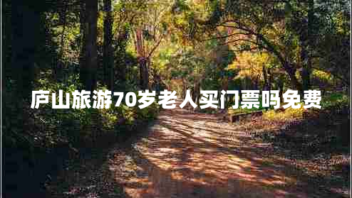 廬山旅游70歲老人買(mǎi)門(mén)票嗎免費