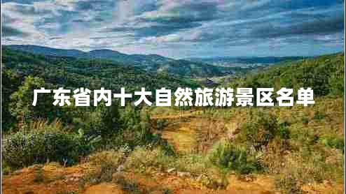 廣東省內(nèi)十大自然旅游景區(qū)名單