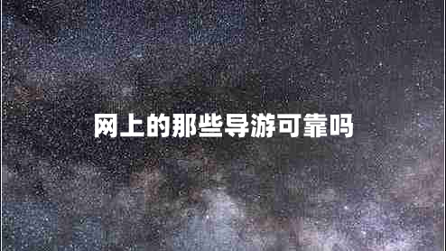 網(wǎng)上的那些導(dǎo)游可靠嗎 網(wǎng)上的那些導(dǎo)游可靠嗎