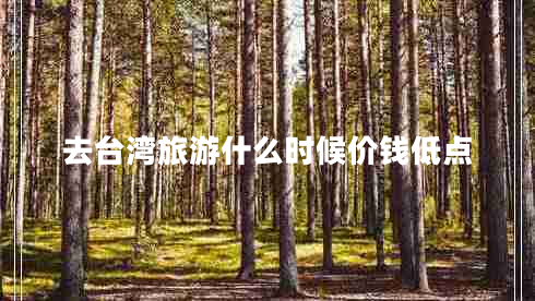 去臺灣旅游什么時候價錢低點